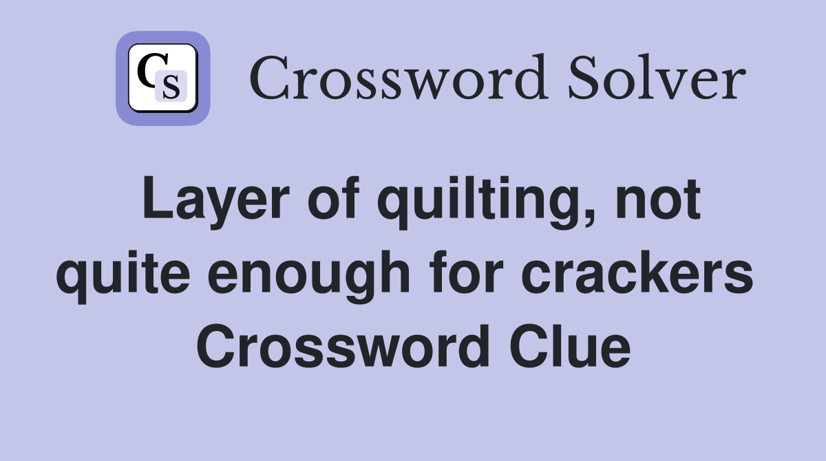 Layer of quilting, not quite enough for crackers  Crossword Clue