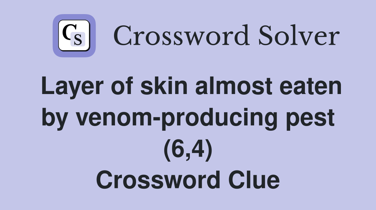 Layer of skin almost eaten by venom-producing pest (6,4) Crossword Clue
