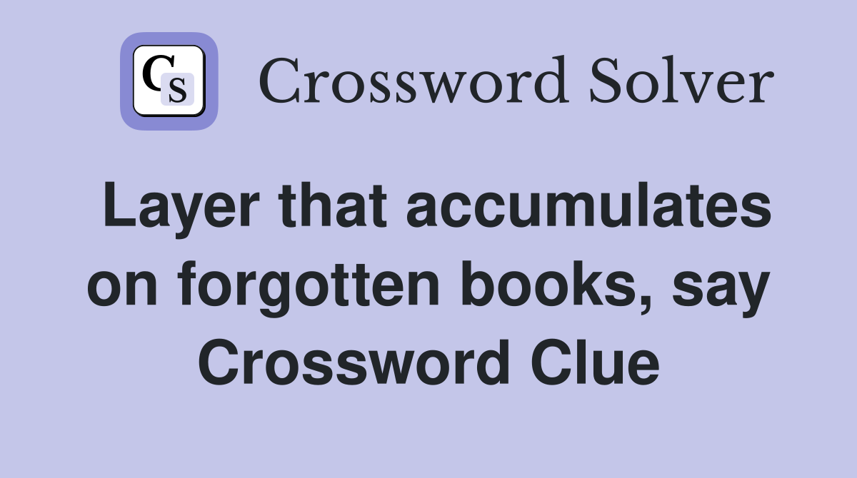 Layer that accumulates on forgotten books, say Crossword Clue