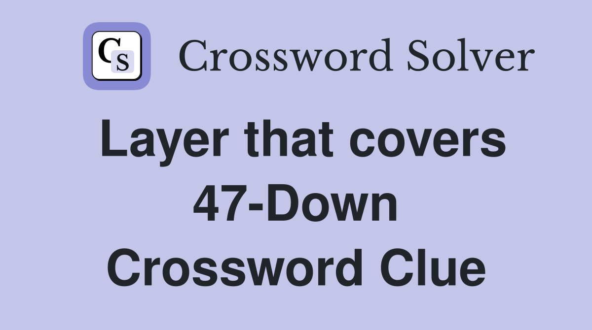 Layer that covers 47-Down Crossword Clue