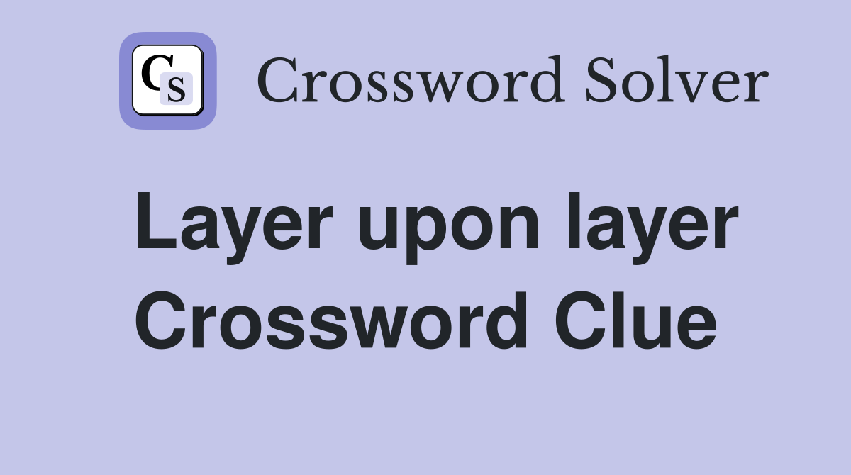 Layer upon layer Crossword Clue