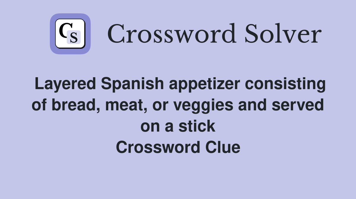 Layered Spanish appetizer consisting of bread, meat, or veggies and served on a stick Crossword Clue