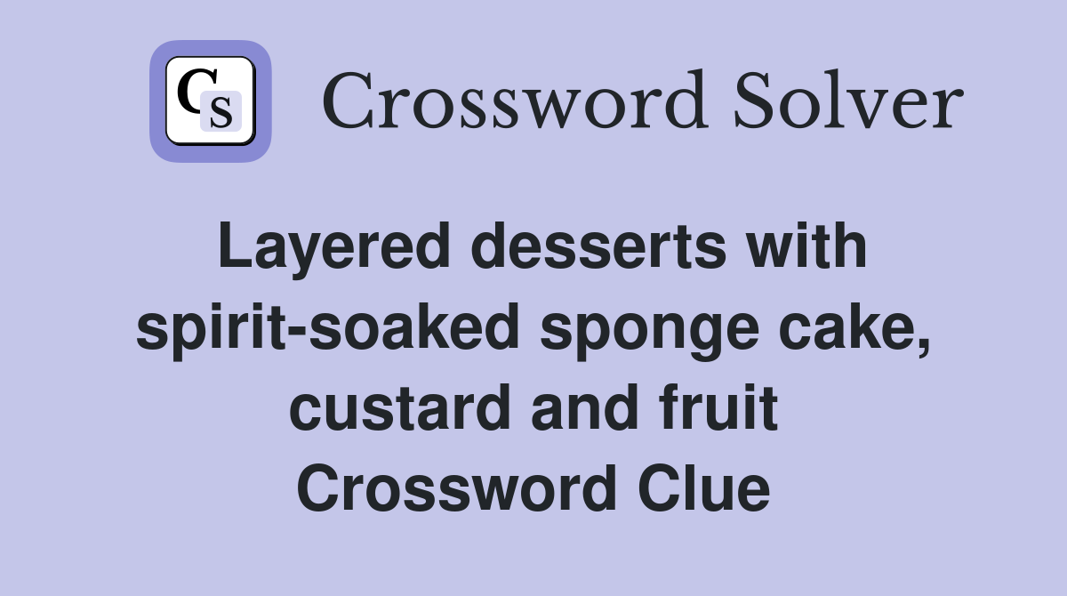 Layered desserts with spirit-soaked sponge cake, custard and fruit Crossword Clue