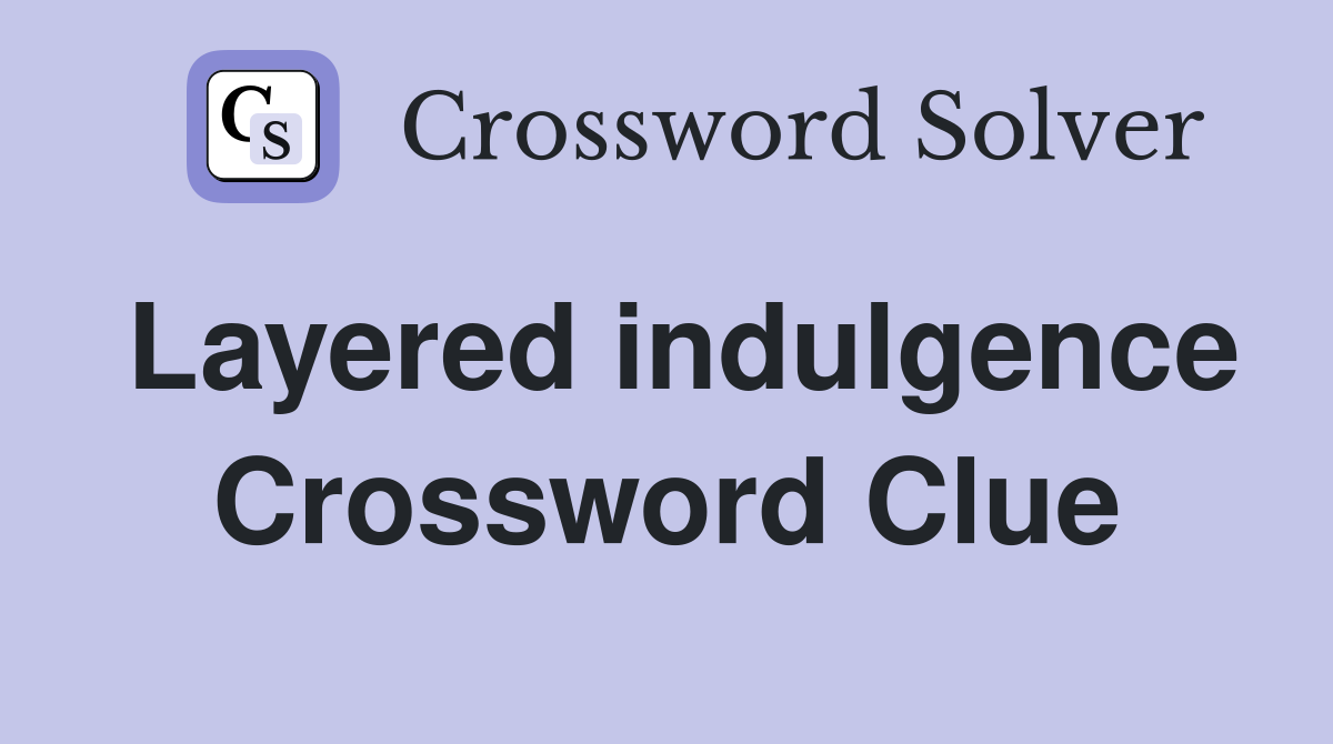 Layered indulgence Crossword Clue