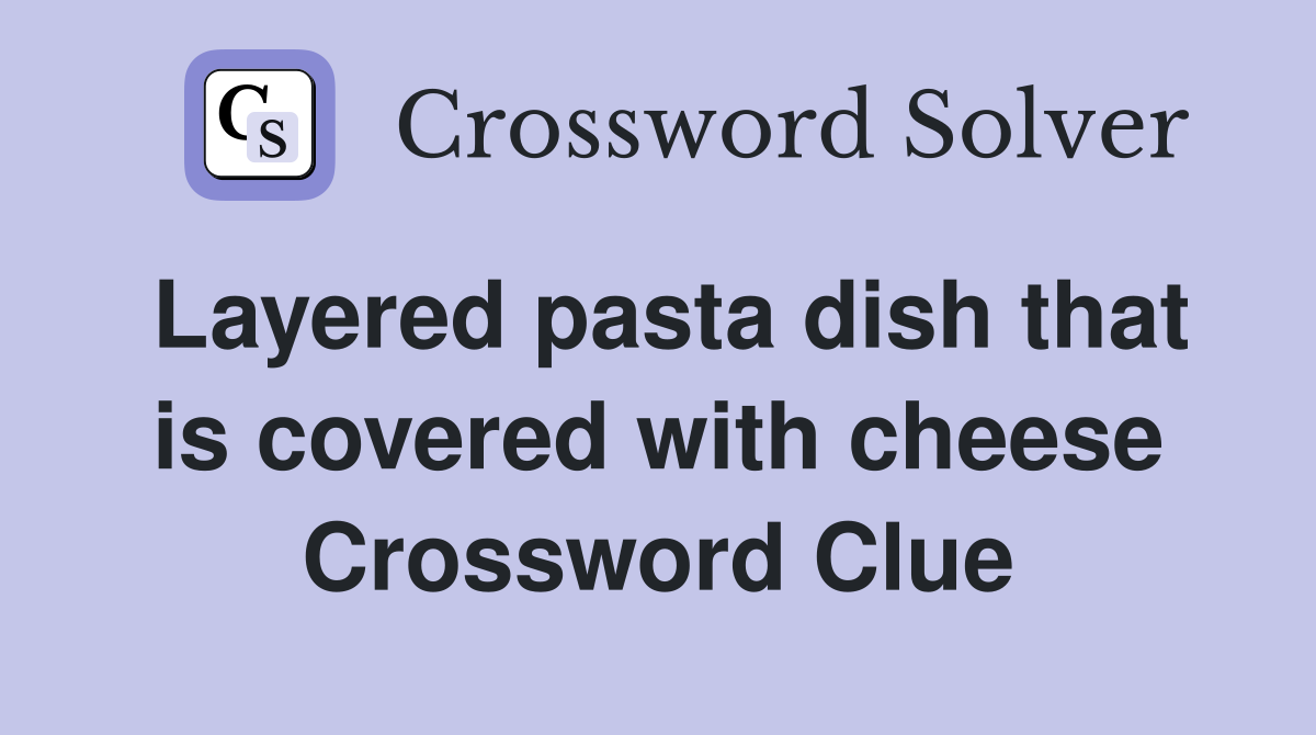 Layered pasta dish that is covered with cheese Crossword Clue