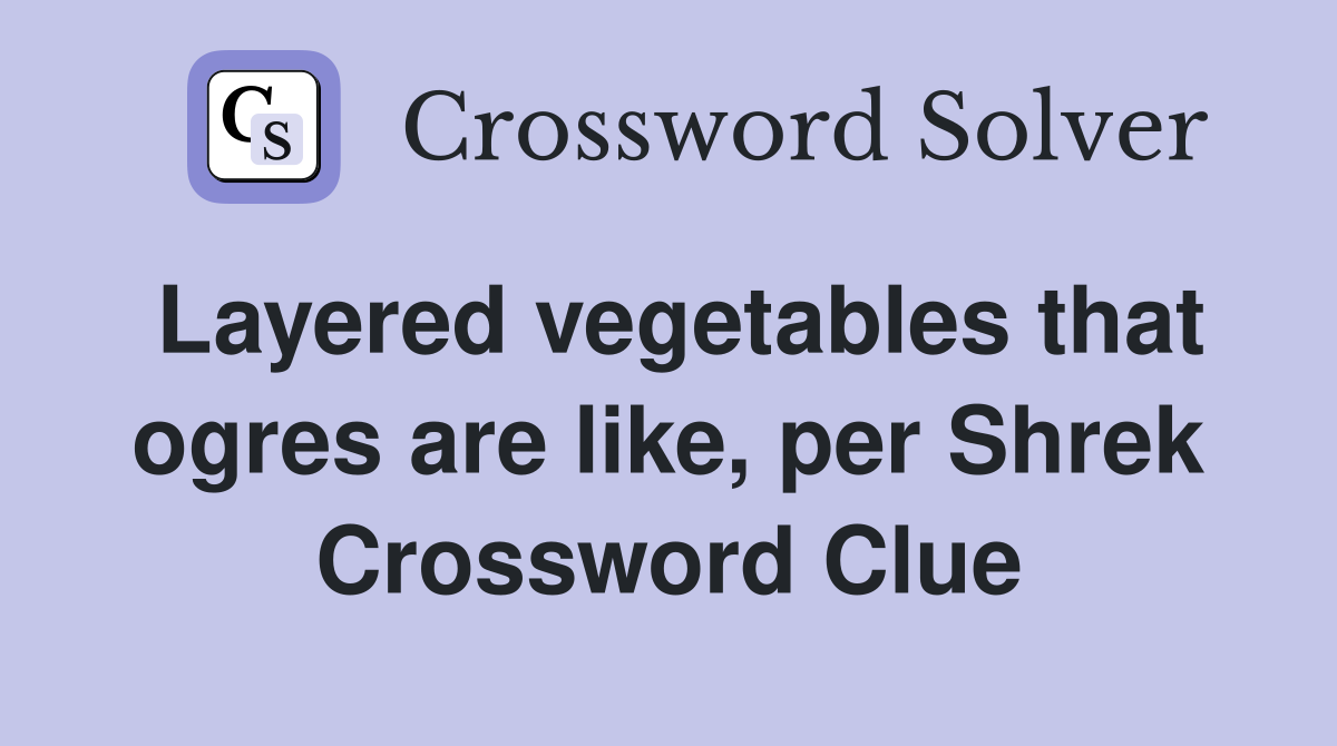Layered vegetables that ogres are like, per Shrek Crossword Clue