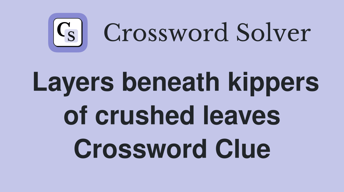Layers beneath kippers of crushed leaves Crossword Clue
