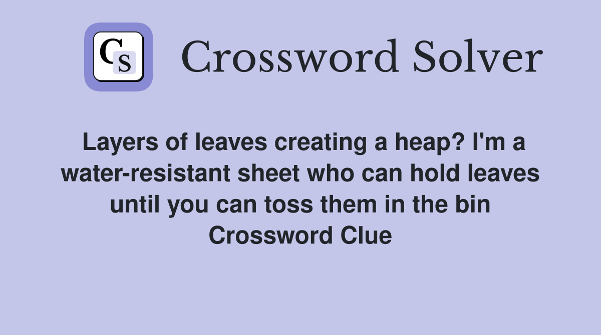 Layers of leaves creating a heap? I'm a water-resistant sheet who can hold leaves until you can toss them in the bin Crossword Clue