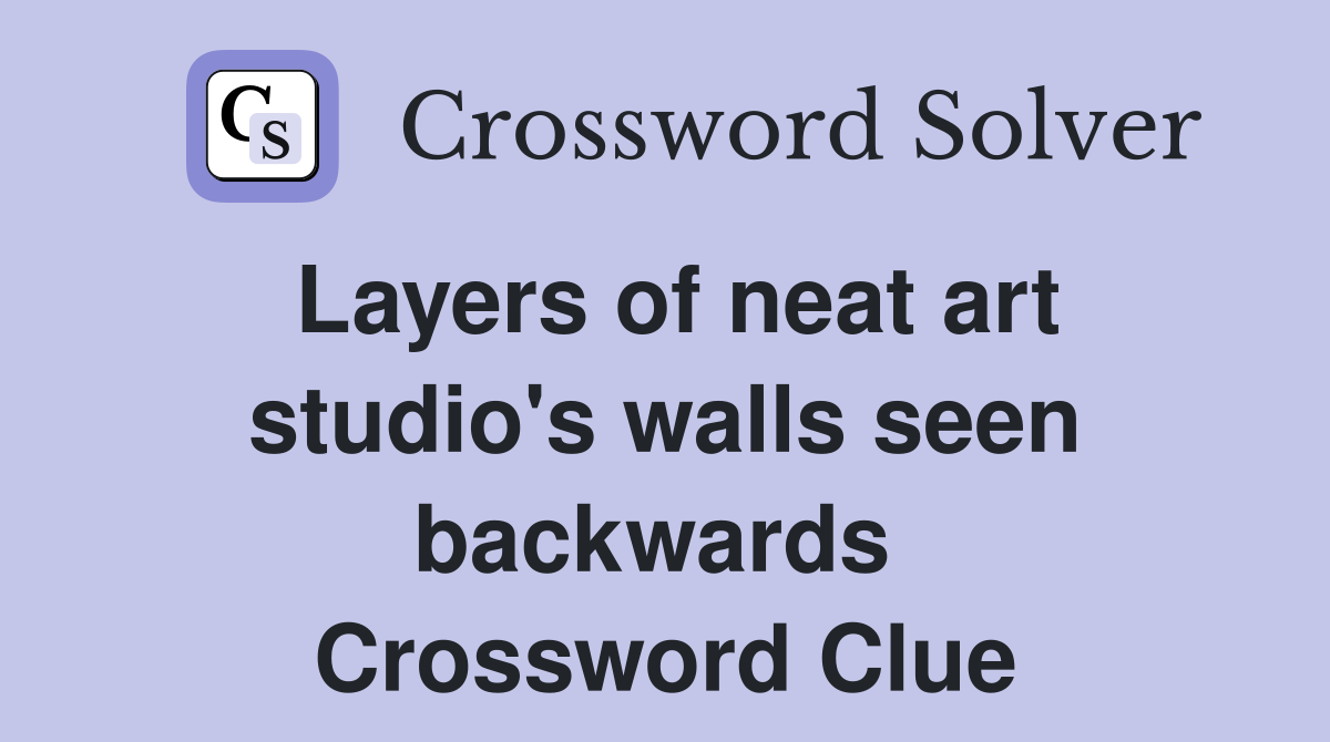 Layers of neat art studio's walls seen backwards  Crossword Clue