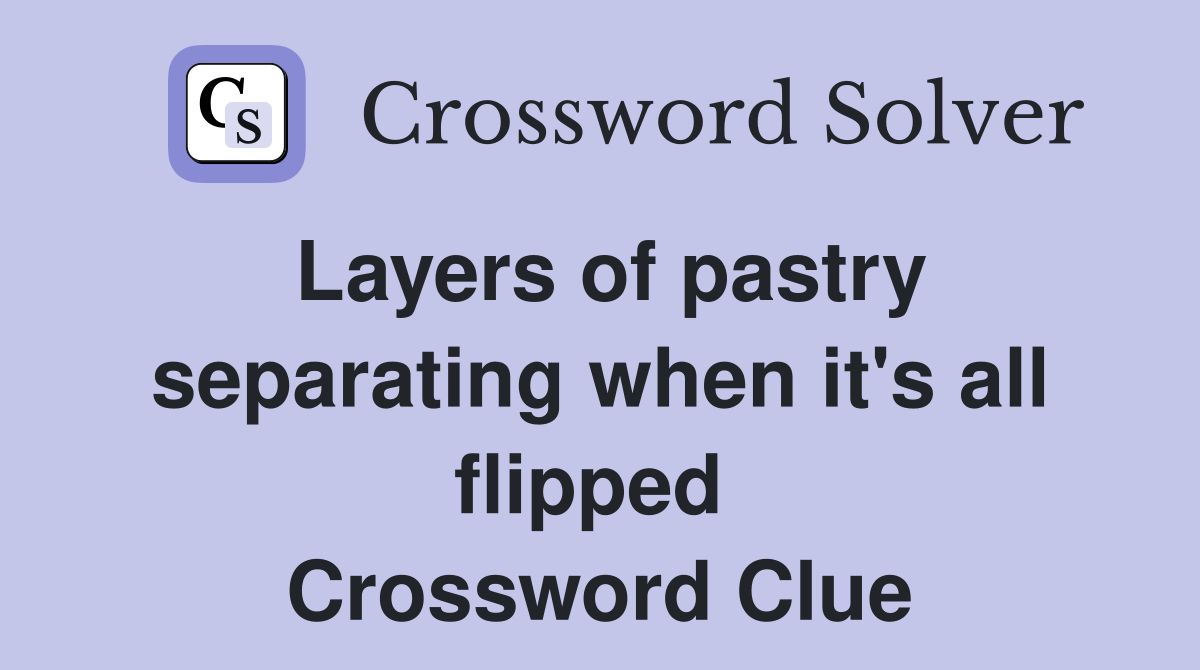 Layers of pastry separating when it's all flipped  Crossword Clue