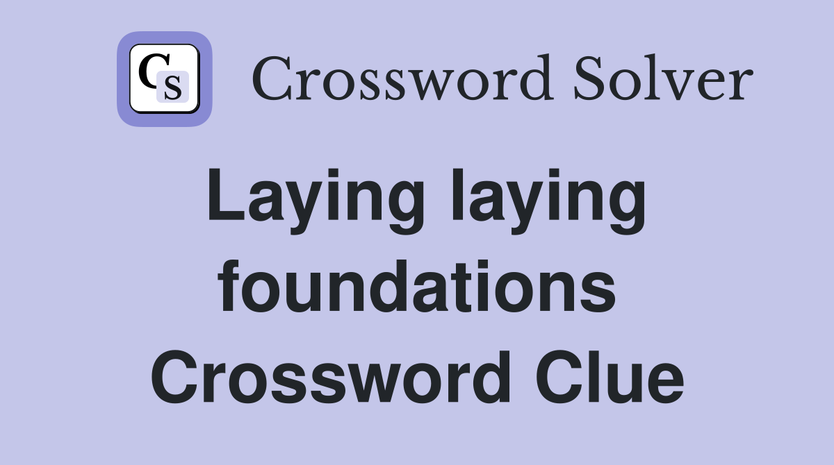 Laying laying foundations Crossword Clue