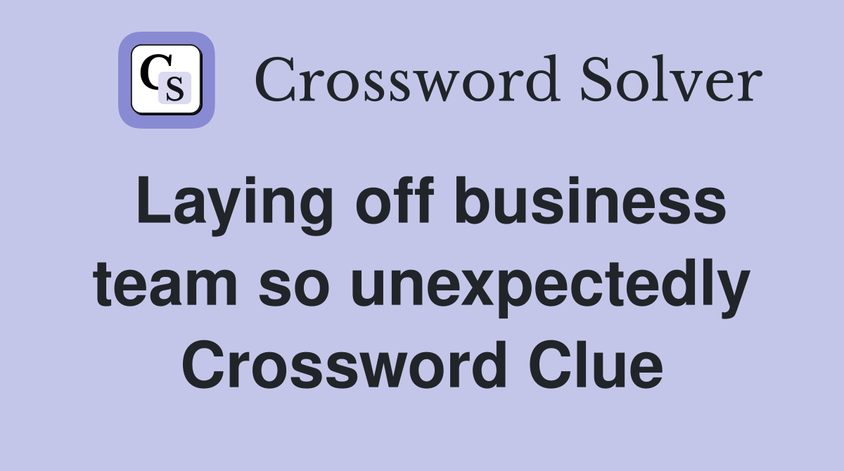 Laying off business team so unexpectedly Crossword Clue