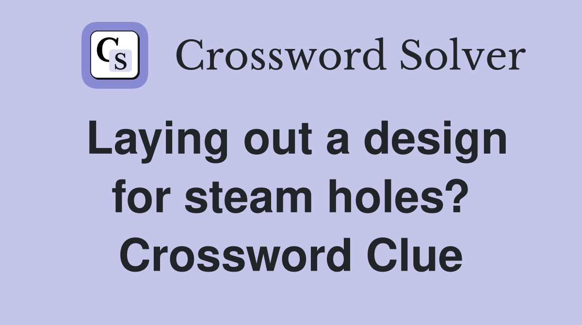 Laying out a design for steam holes? Crossword Clue