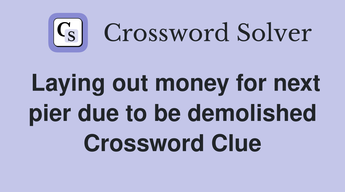 Laying out money for next pier due to be demolished Crossword Clue