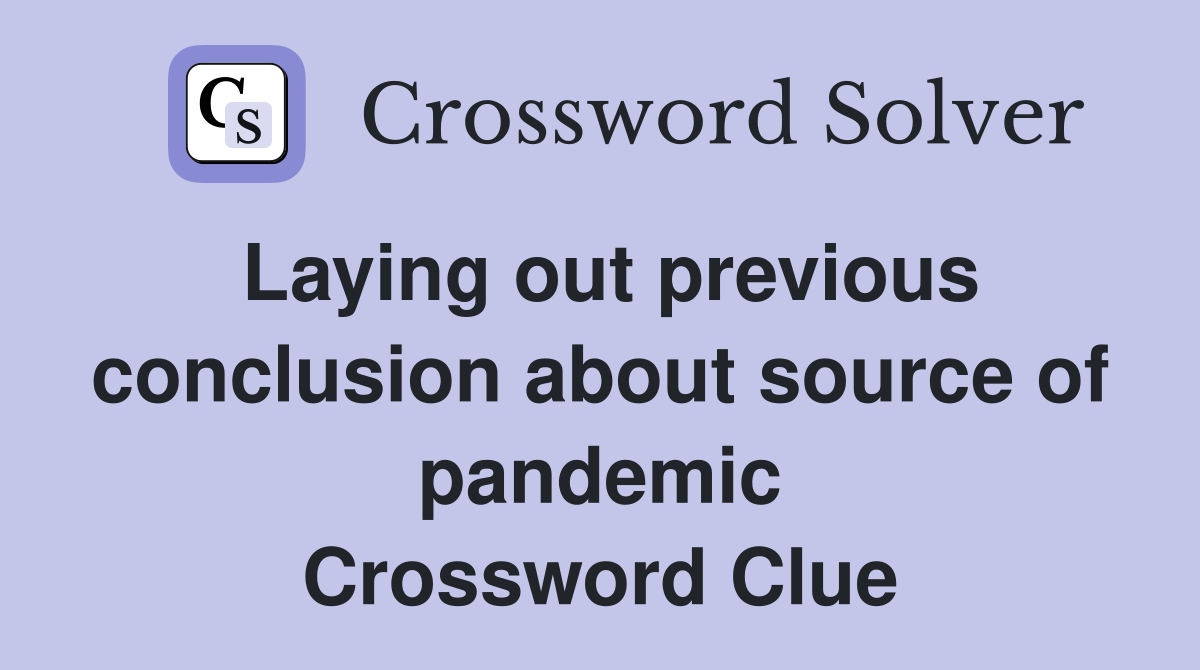 Laying out previous conclusion about source of pandemic Crossword Clue