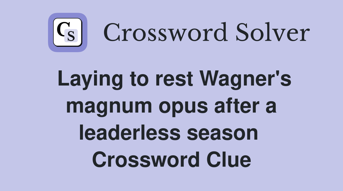 Laying to rest Wagner's magnum opus after a leaderless season  Crossword Clue