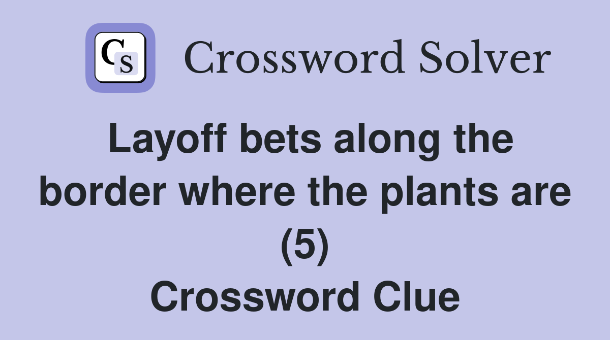 Layoff bets along the border where the plants are (5) Crossword Clue