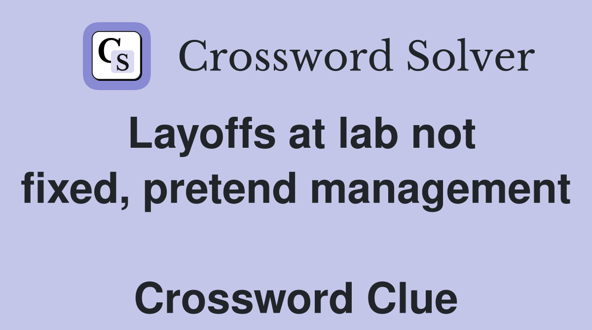 Layoffs at lab not fixed, pretend management  Crossword Clue