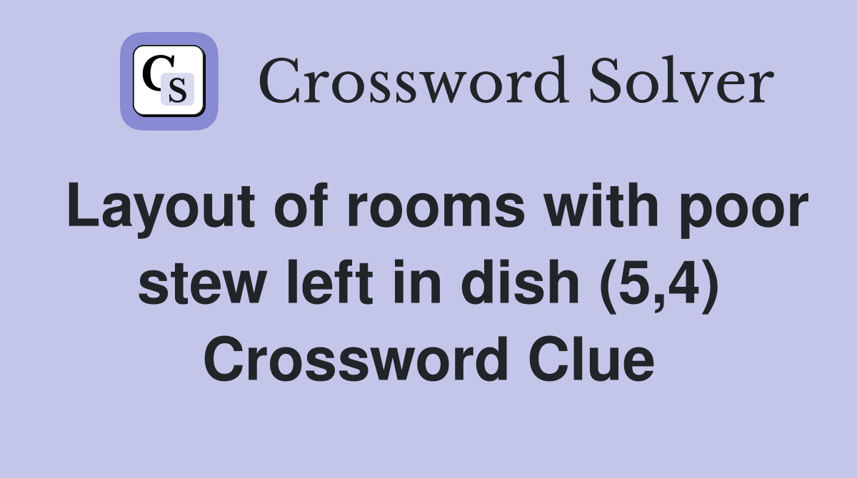 Layout of rooms with poor stew left in dish (5,4) Crossword Clue