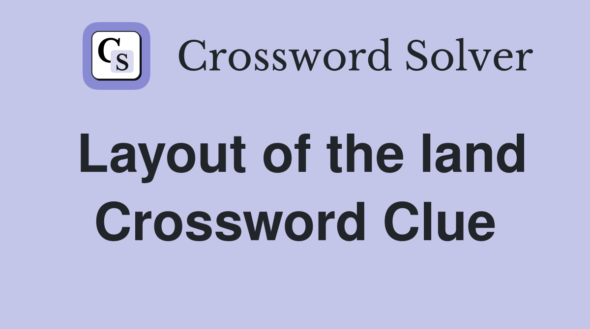 Layout of the land Crossword Clue