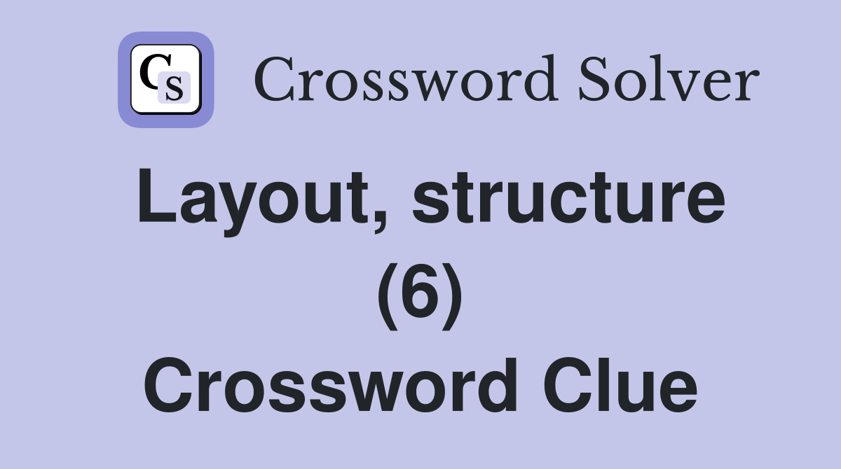 Layout, structure (6) Crossword Clue