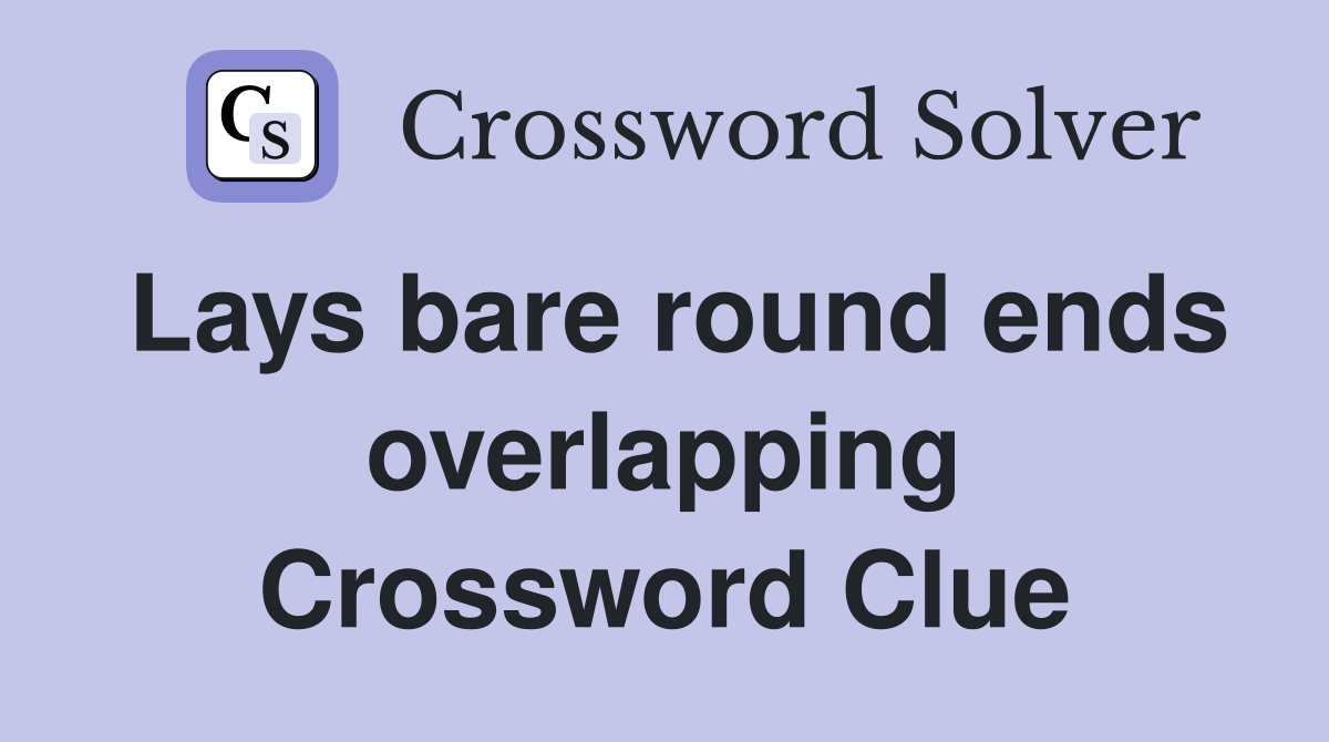 Lays bare round ends overlapping Crossword Clue