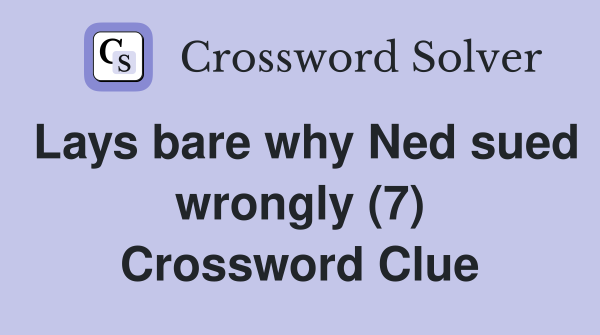 Lays bare why Ned sued wrongly (7) Crossword Clue