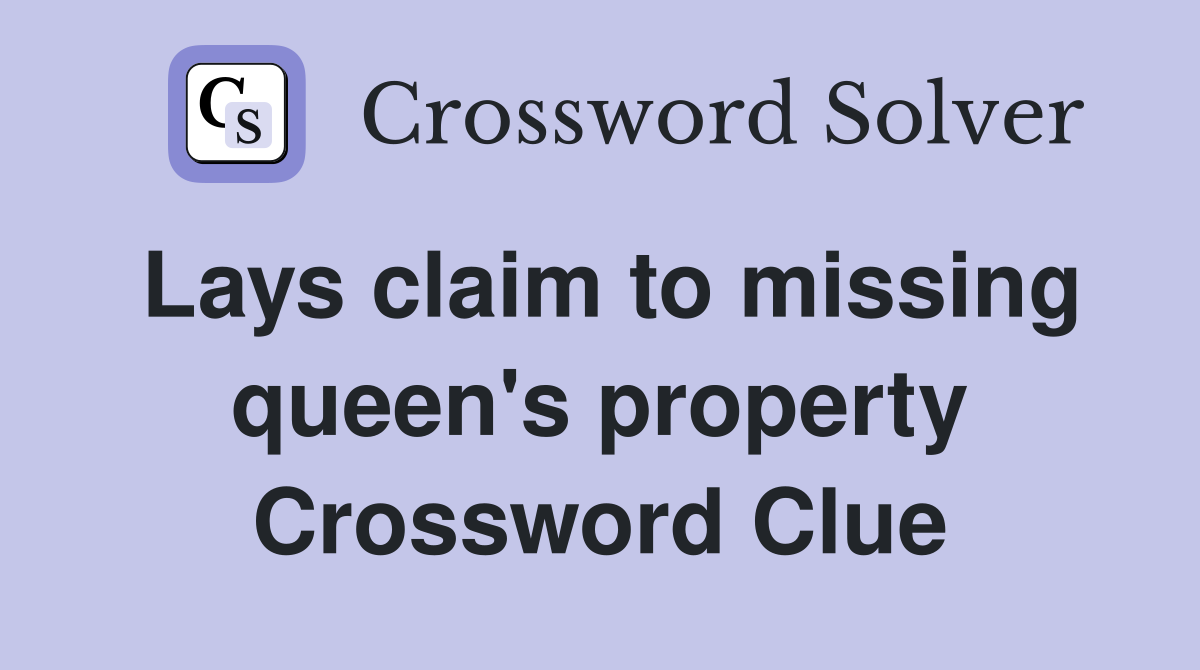Lays claim to missing queen's property Crossword Clue