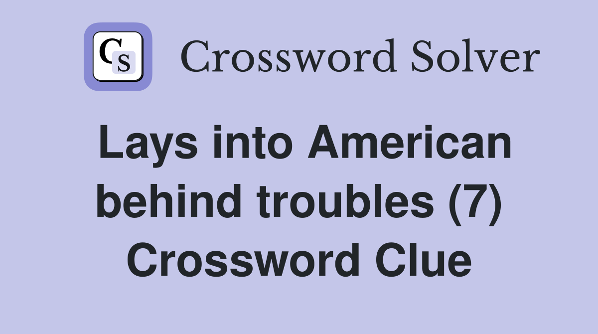 Lays into American behind troubles (7) Crossword Clue