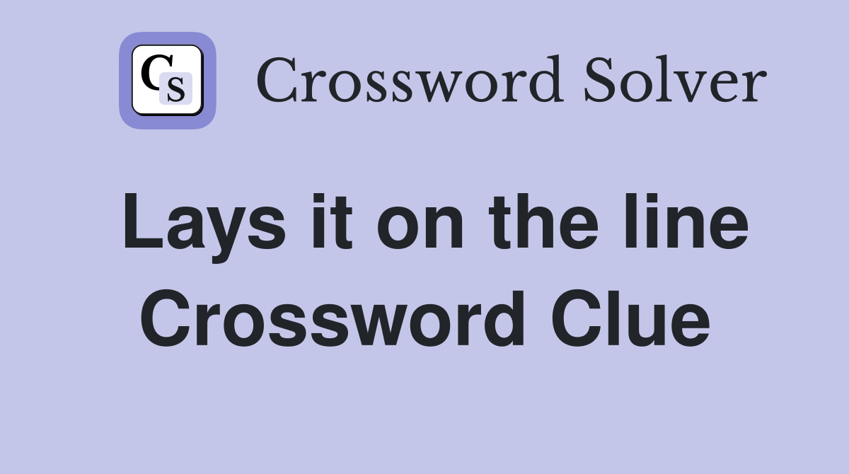 Lays it on the line Crossword Clue