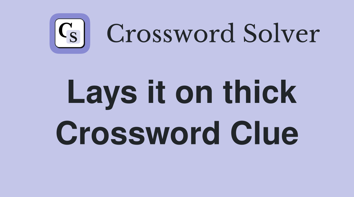 Lays it on thick Crossword Clue