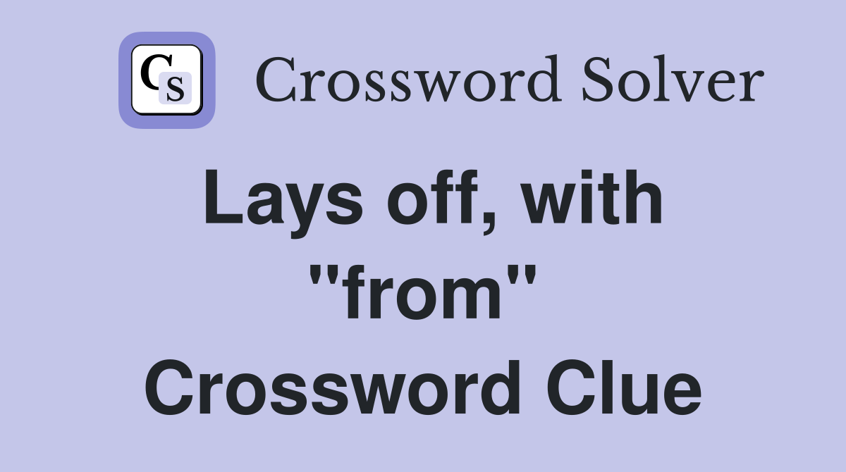 Lays off, with "from" Crossword Clue