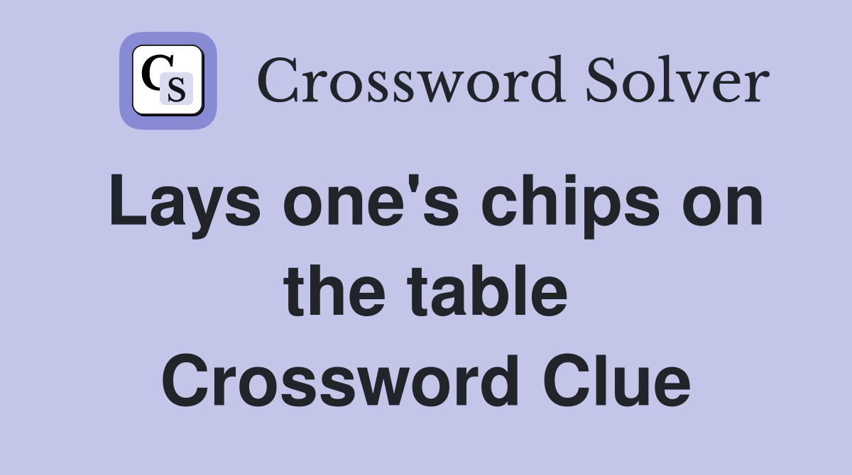 Lays one's chips on the table Crossword Clue