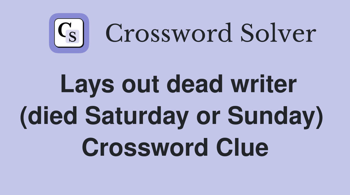 Lays out dead writer (died Saturday or Sunday)  Crossword Clue