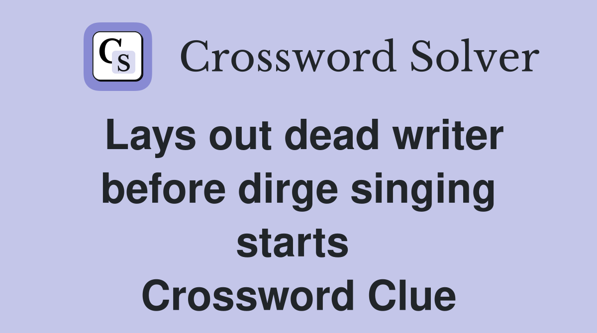 Lays out dead writer before dirge singing starts  Crossword Clue