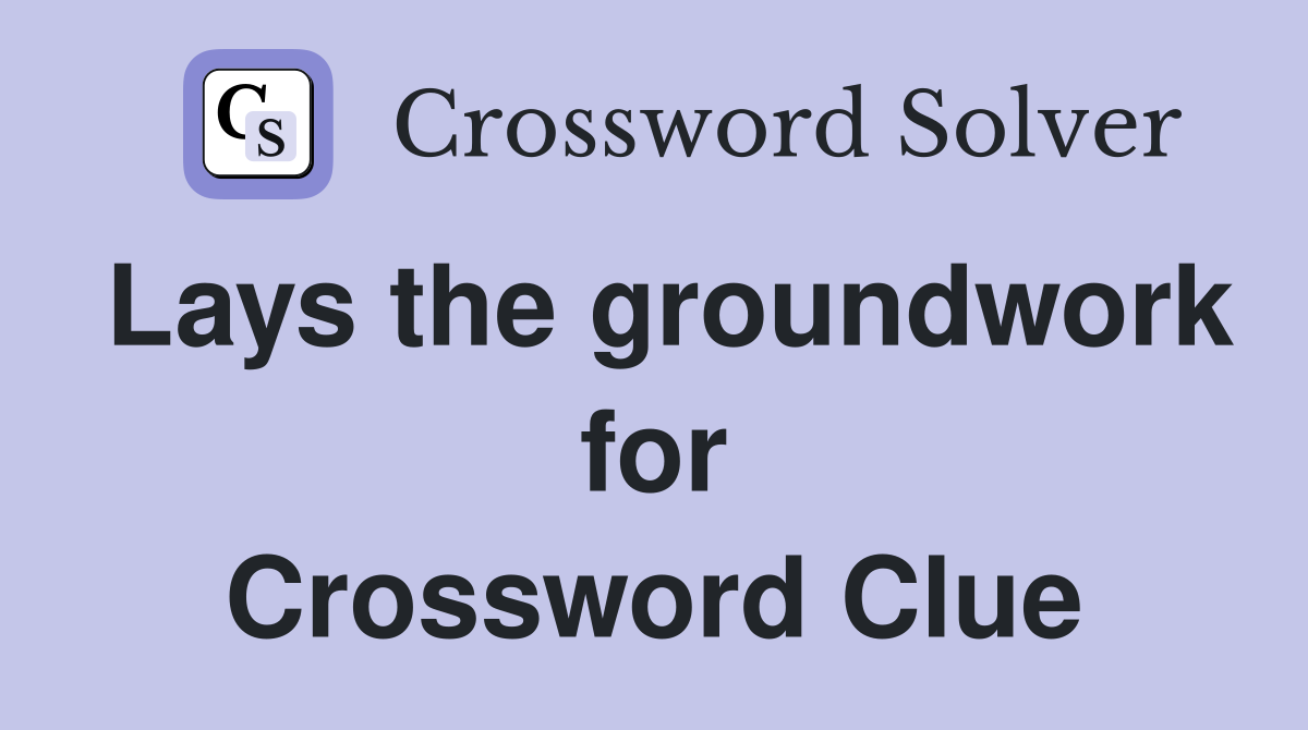 Lays the groundwork for Crossword Clue