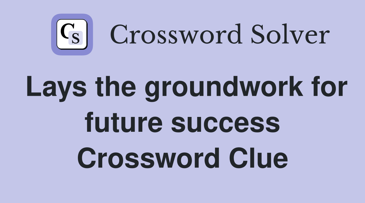 Lays the groundwork for future success Crossword Clue