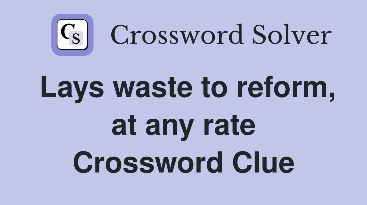 Lays waste to reform, at any rate Crossword Clue