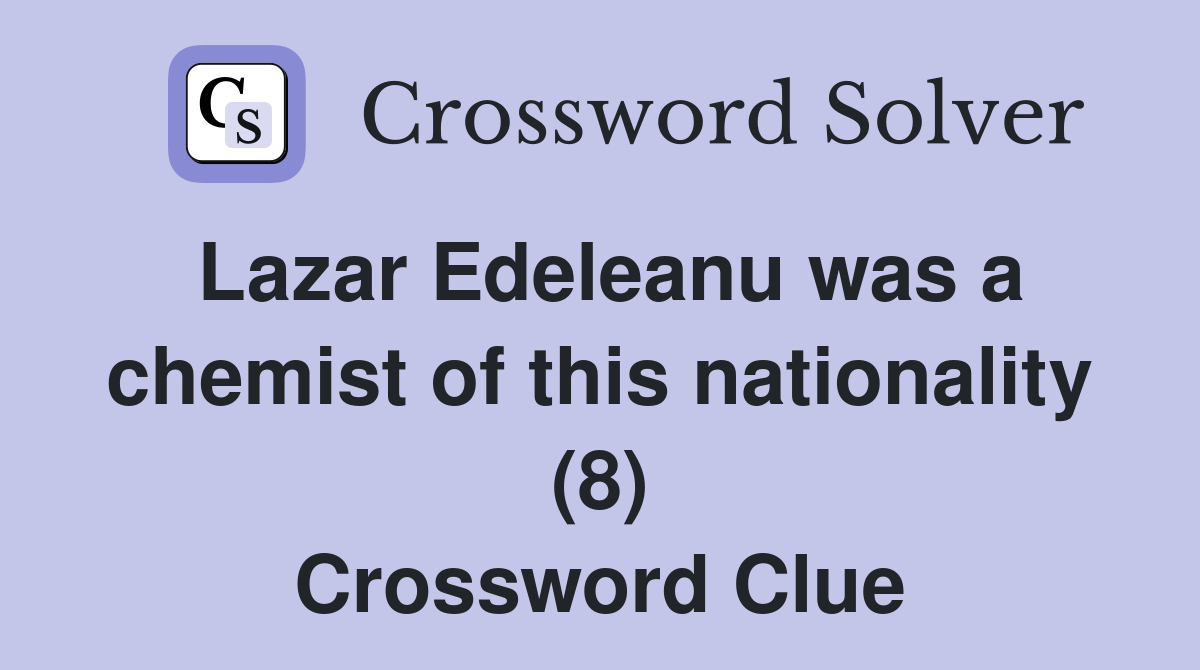 Lazar Edeleanu was a chemist of this nationality (8) Crossword Clue