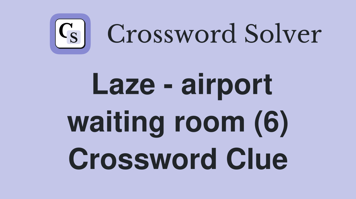 Laze - airport waiting room (6) Crossword Clue
