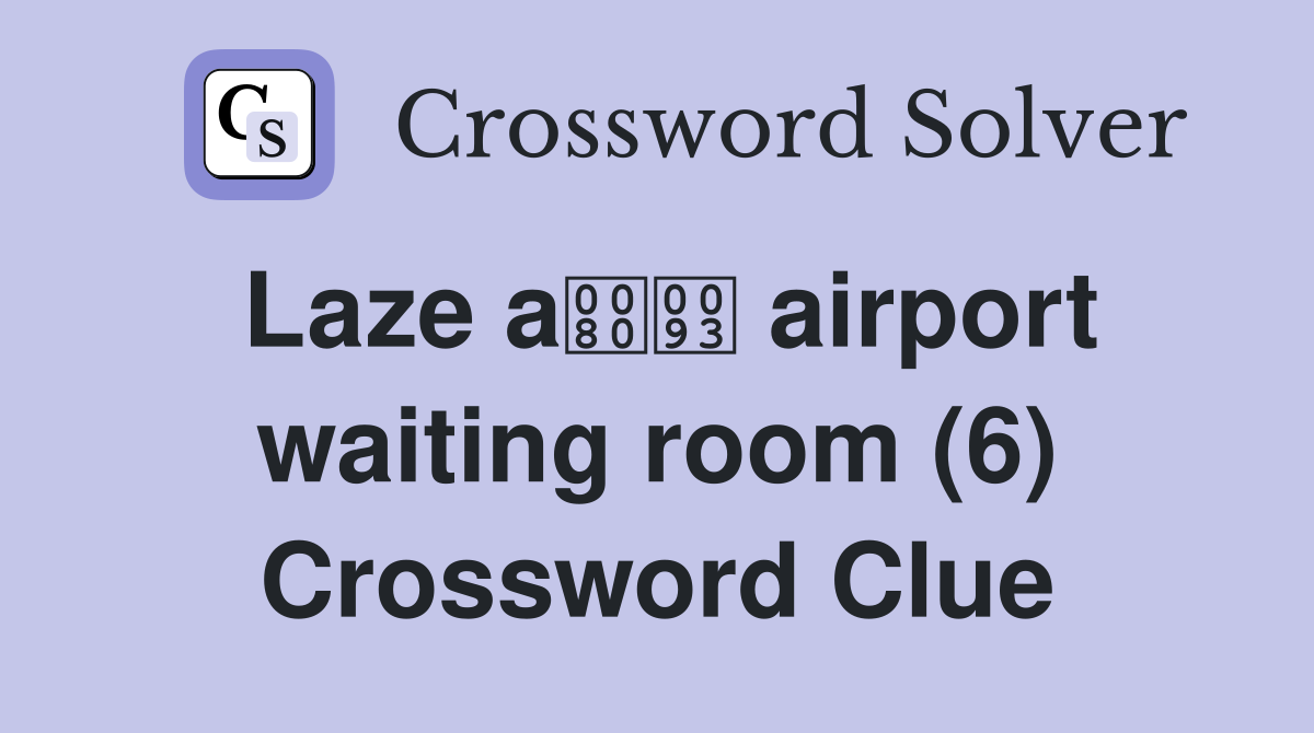 Laze a airport waiting room (6) Crossword Clue