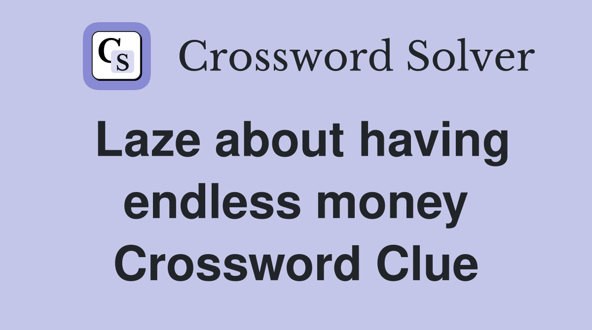 Laze about having endless money Crossword Clue