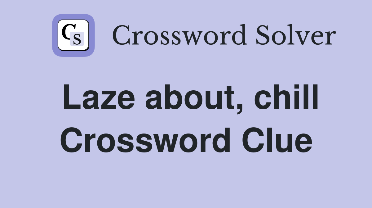 Laze about, chill Crossword Clue