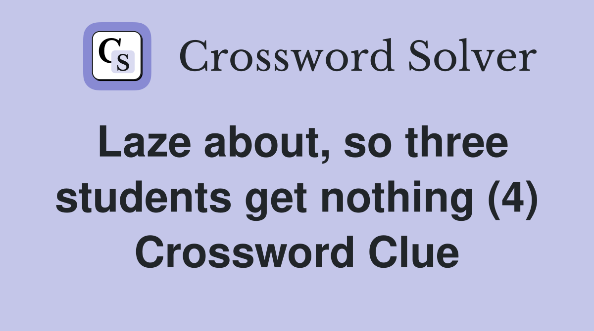 Laze about, so three students get nothing (4) Crossword Clue
