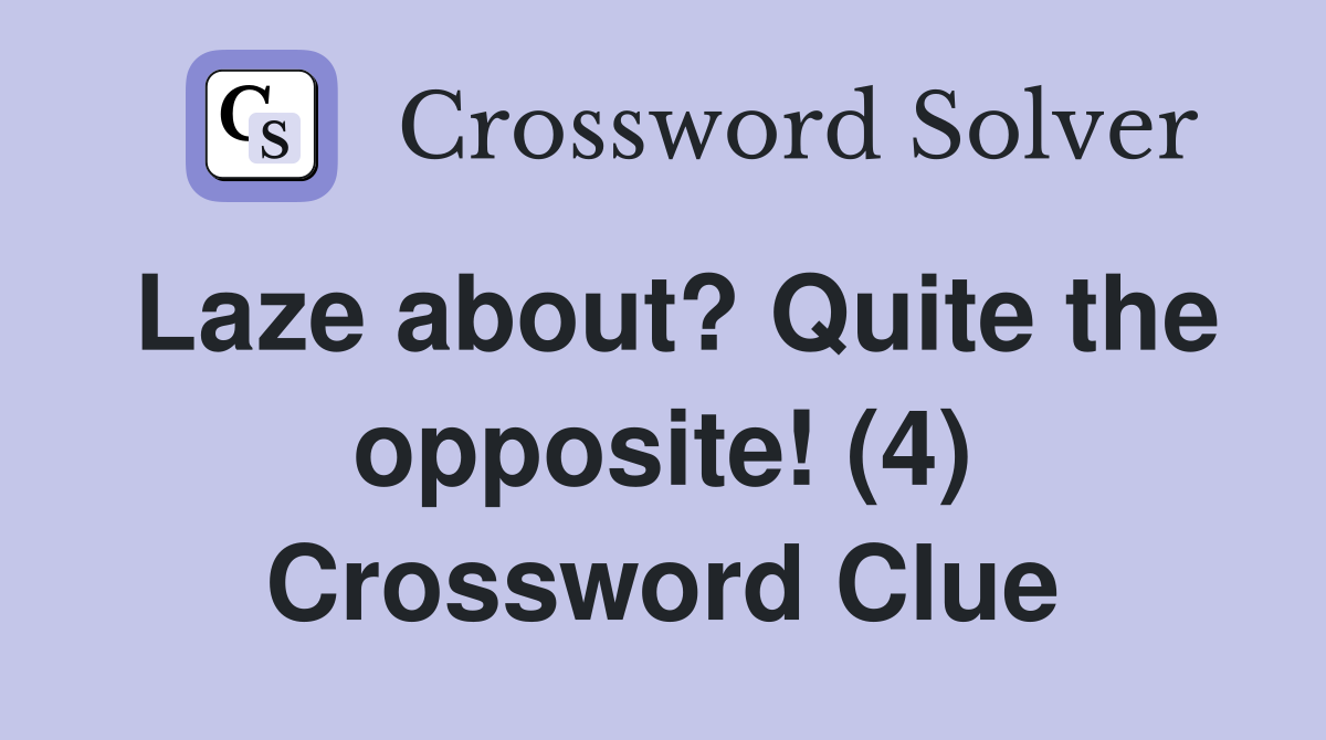 Laze about? Quite the opposite! (4) Crossword Clue