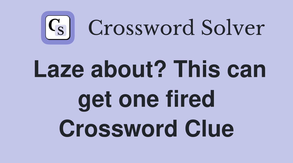 Laze about? This can get one fired Crossword Clue