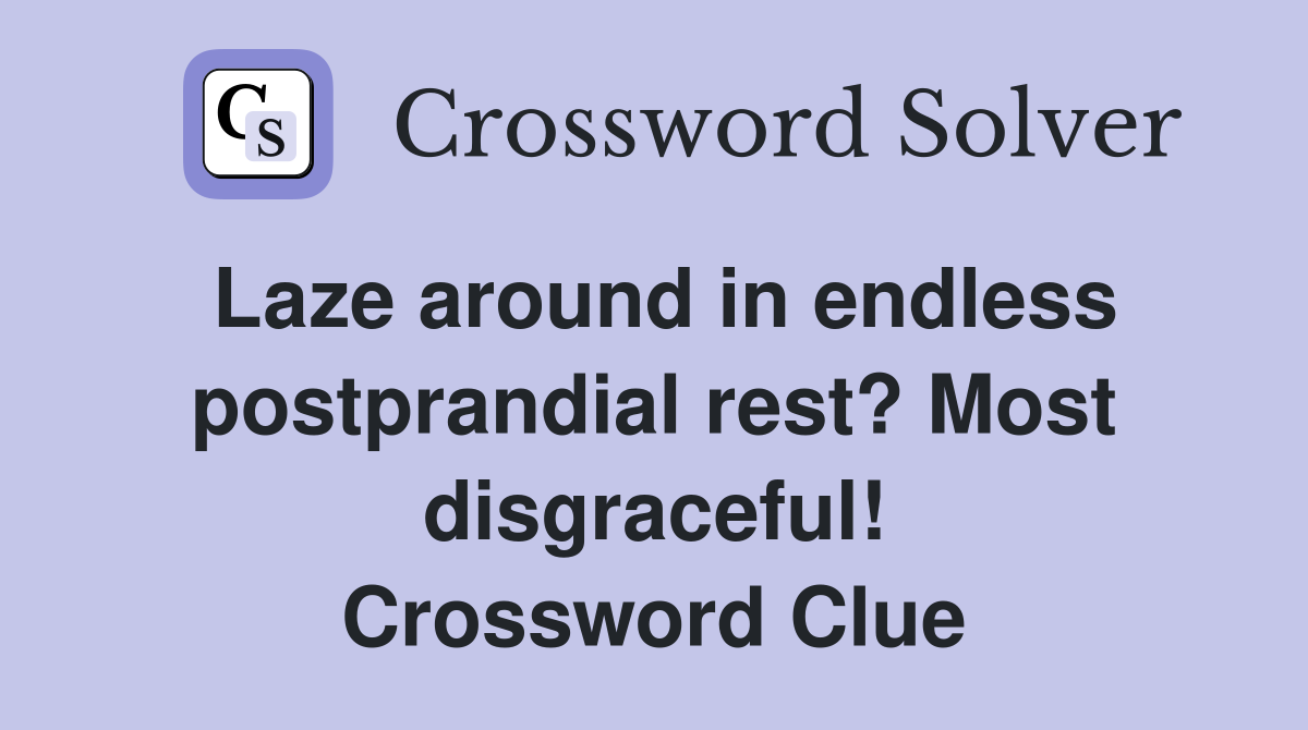 Laze around in endless postprandial rest? Most disgraceful! Crossword Clue