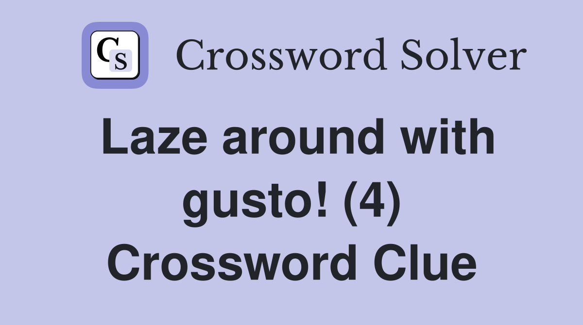 Laze around with gusto! (4) Crossword Clue