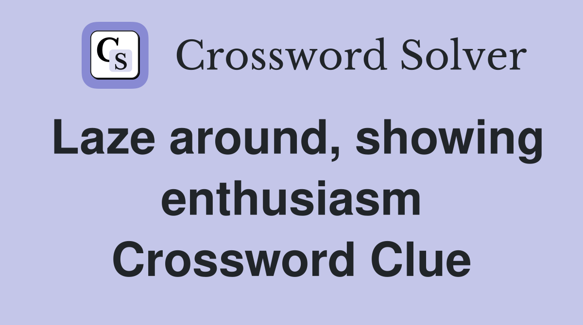 Laze around, showing enthusiasm Crossword Clue