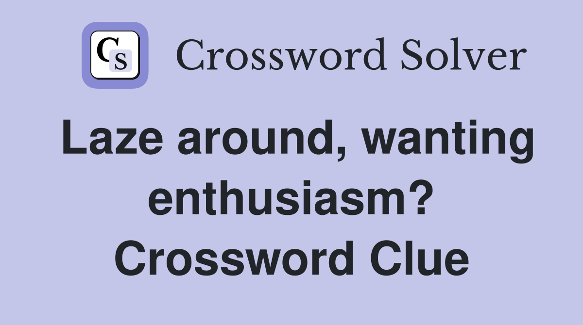 Laze around, wanting enthusiasm? Crossword Clue